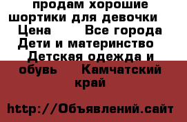 продам хорошие шортики для девочки  › Цена ­ 7 - Все города Дети и материнство » Детская одежда и обувь   . Камчатский край